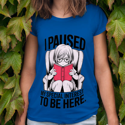I Paused My Special Interest to Be Here Female T-Shirt