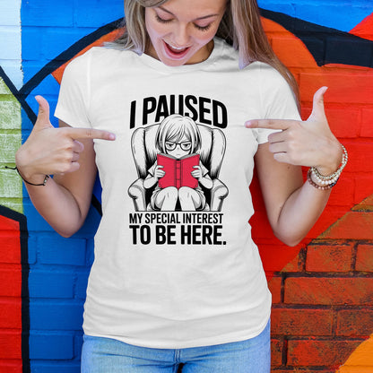 I Paused My Special Interest to Be Here Female T-Shirt