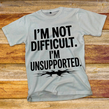 I'm Not Difficult, I'm Unsupported T-Shirt