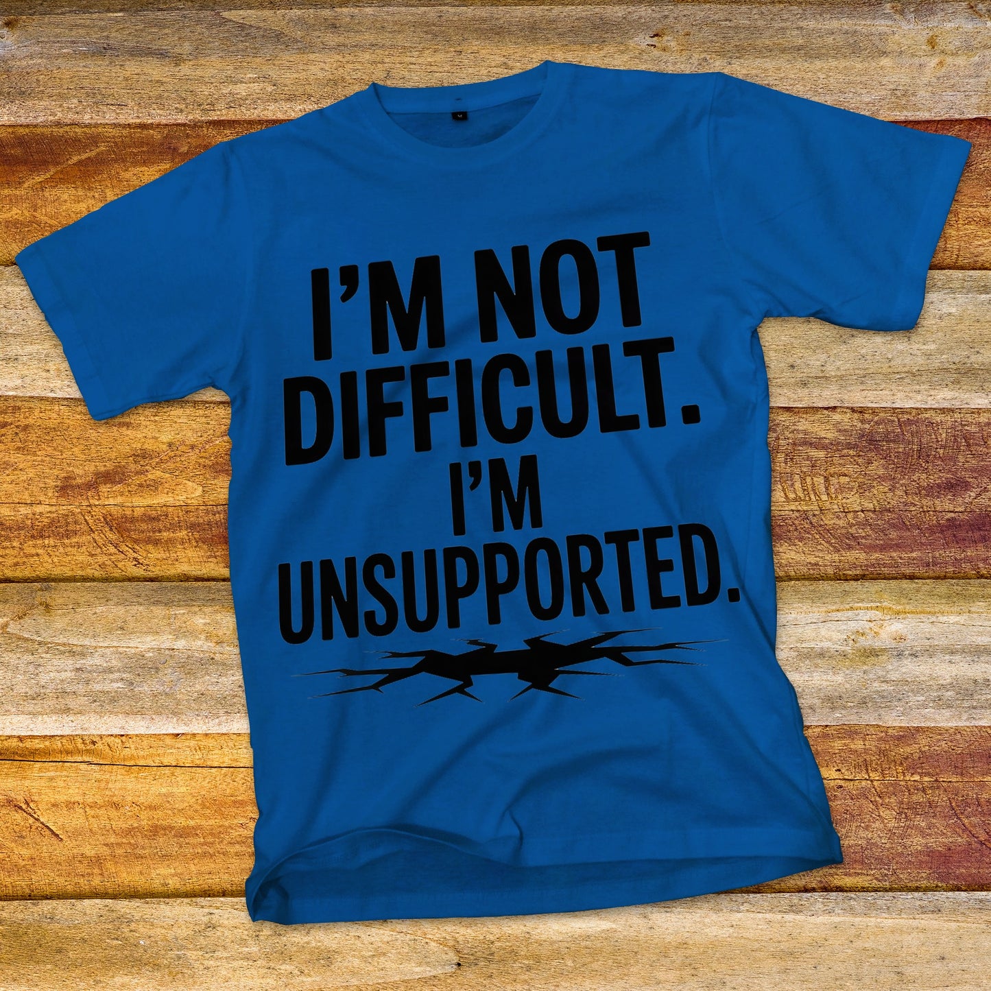 I'm Not Difficult, I'm Unsupported T-Shirt