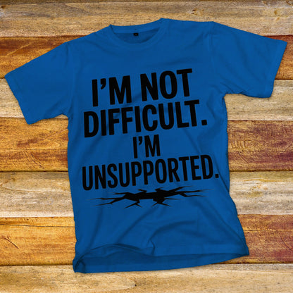 I'm Not Difficult, I'm Unsupported T-Shirt